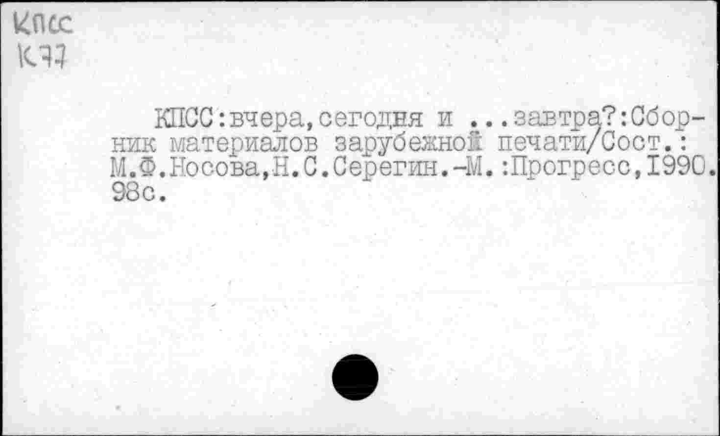 ﻿КПСС:вчера,сегодня и ...завтра?:Сборник материалов зарубежной печати/Сост.: М.Ф.Носова,Н.С.Серегин.-М.:Прогресс,1990. 98с.